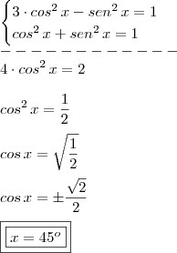 \\ \begin{cases} 3 \cdot cos^2 \, x - sen^2 \, x = 1\\ cos^2 \, x + sen^2 \, x = 1\end{cases} \\ ------------ \\ 4 \cdot cos^2 \, x = 2 \\\\ cos^2 \, x = \frac{1}{2} \\\\ cos \, x = \sqrt{\frac{1}{2}} \\\\ cos \, x = \pm \frac{\sqrt{2}}{2} \\\\ \boxed{\boxed{x = 45^o}} \\ \begin{cases} 3 \cdot cos^2 \, x - sen^2 \, x = 1\\ cos^2 \, x + sen^2 \, x = 1\end{cases} \\ ------------ \\ 4 \cdot cos^2 \, x = 2 \\\\ cos^2 \, x = \frac{1}{2} \\\\ cos \, x = \sqrt{\frac{1}{2}} \\\\ cos \, x = \pm \frac{\sqrt{2}}{2} \\\\ \boxed{\boxed{x = 45^o}}