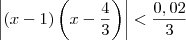\left|(x - 1)\left(x-\dfrac{4}{3}\right)\right| < \dfrac{0,02}{3} \left|(x - 1)\left(x-\dfrac{4}{3}\right)\right| < \dfrac{0,02}{3}