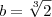 b = \sqrt[3]{2}