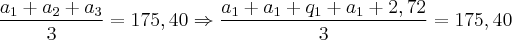 \frac{{a}_{1} + {a}_{2} + {a}_{3}}{3 } = 175,40 \Rightarrow \frac{{a}_{1} + {a}_{1} + {q}_{1} + {a}_{1} + 2,72}{3 } = 175,40