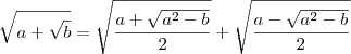 \sqrt{a+\sqrt{b}} = \sqrt{\frac{a + \sqrt{a^2-b}}{2}}+\sqrt{\frac{a - \sqrt{a^2-b}}{2}} \sqrt{a+\sqrt{b}} = \sqrt{\frac{a + \sqrt{a^2-b}}{2}}+\sqrt{\frac{a - \sqrt{a^2-b}}{2}}