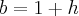b = 1 + h