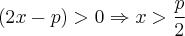 (2x - p) > 0 \Rightarrow x > \frac{p}{2} (2x - p) > 0 \Rightarrow x > \frac{p}{2}