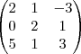 \begin{pmatrix}
   2 & 1 & -3 \\ 
   0 & 2 & 1 \\
 5 & 1 & 3 \\
\end{pmatrix}