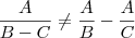 \dfrac{A}{B-C} \neq \dfrac{A}{B} - \frac{A}{C} \dfrac{A}{B-C} \neq \dfrac{A}{B} - \frac{A}{C}