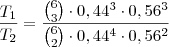 \frac{T_1}{T_2} = \frac{{6 \choose 3} \cdot0,44^3 \cdot 0,56^3}{{6 \choose 2} \cdot 0,44^4 \cdot 0,56^2} \frac{T_1}{T_2} = \frac{{6 \choose 3} \cdot0,44^3 \cdot 0,56^3}{{6 \choose 2} \cdot 0,44^4 \cdot 0,56^2}