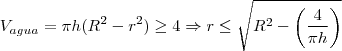 V_{agua} = \pi h (R^2 - r^2) \geq 4 \Rightarrow r\leq \sqrt{R^2 - \left ( \frac{4}{\pi h} \right )}