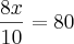 \frac{8x}{10} = 80