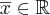 \overline{x}\in\mathbb{R} \overline{x}\in\mathbb{R}
