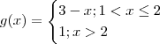 g(x) = \begin{cases} 3-x ; 1 < x \leq 2 \\ 1 ; x > 2 \end{cases} g(x) = \begin{cases} 3-x ; 1 < x \leq 2 \\ 1 ; x > 2 \end{cases}