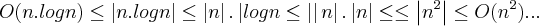 O(n.logn)\leq \left|n.logn \right|\leq \left|n \right|.\left|logn\leq \left| \right| n\right|.\left|n \right|\leq \leq \left|{n}^{2} \right|\leq O({n}^{2})... O(n.logn)\leq \left|n.logn \right|\leq \left|n \right|.\left|logn\leq \left| \right| n\right|.\left|n \right|\leq \leq \left|{n}^{2} \right|\leq O({n}^{2})...