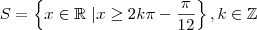 S = \left \{ x \in \mathbb{R} \ | x \geq 2 k\pi - \frac{\pi}{12}\right \} ,k \in \mathbb{Z} S = \left \{ x \in \mathbb{R} \ | x \geq 2 k\pi - \frac{\pi}{12}\right \} ,k \in \mathbb{Z}
