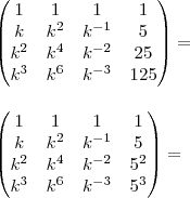 \\ \begin{pmatrix} 1 & 1 & 1 & 1 \\ k & k^2 & k^{- 1} & 5 \\ k^2 & k^4 & k^{- 2} & 25 \\ k^3 & k^6 & k^{- 3} & 125 \end{pmatrix} = \\\\\\ \begin{pmatrix} 1 & 1 & 1 & 1 \\ k & k^2 & k^{- 1} & 5 \\ k^2 & k^4 & k^{- 2} & 5^2 \\ k^3 & k^6 & k^{- 3} & 5^3 \end{pmatrix} =