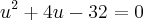 {u}^{2}+4u-32=0 {u}^{2}+4u-32=0