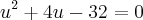 {u}^{2}+4u-32=0