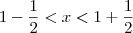 1 - \frac{1}{2} < x < 1 + \frac{1}{2} 1 - \frac{1}{2} < x < 1 + \frac{1}{2}