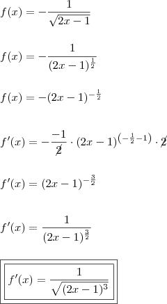 \\ f(x) = - \frac{1}{\sqrt{2x - 1}} \\\\\\ f(x) = - \frac{1}{(2x - 1)^{\frac{1}{2}}} \\\\\\ f(x) = - (2x - 1)^{- \frac{1}{2}} \\\\\\ f'(x) = - \frac{- 1}{\cancel{2}} \cdot (2x - 1)^{\left (- \frac{1}{2} - 1  \right )} \cdot \cancel{2} \\\\\\ f'(x) = (2x - 1)^{- \frac{3}{2}} \\\\\\ f'(x) = \frac{1}{(2x - 1)^{\frac{3}{2}}} \\\\\\ \boxed{\boxed{f'(x) = \frac{1}{\sqrt{(2x - 1)^3}}}}