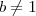 b \neq 1 b \neq 1