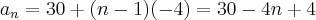 {a}_{n} = 30 + (n - 1)(-4) = 30 - 4n + 4 {a}_{n} = 30 + (n - 1)(-4) = 30 - 4n + 4