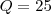 Q=25