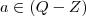 a \in (Q - Z) a \in (Q - Z)