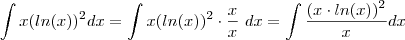 \int x(ln(x))^2  dx  = \int x(ln(x))^2 \cdot\frac{x}{x}\ dx = \int \frac{(x\cdot ln(x))^2}{x} dx
