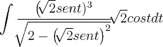 \int_{}^{}\frac{{\left(\sqrt[]{2}sent)}^{3}}{\sqrt[]{2-{\left(\sqrt[]{2}sent \right)}^{2}}} \sqrt[]{2}cost dt