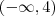 (-\infty,4) (-\infty,4)