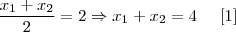 \frac{{x}_{1} + {x}_{2}}{2} = 2 \Rightarrow {x}_{1} + {x}_{2} = 4\;\;\;\;\;[1]