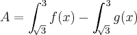 A=\int_{\sqrt[]{3}}^{3}f(x) - \int_{\sqrt[]{3}}^{3}g(x)