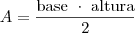 A=\dfrac{\text{base }\cdot\text{ altura}}{2} A=\dfrac{\text{base }\cdot\text{ altura}}{2}