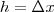 h = \Delta x h = \Delta x