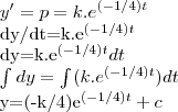 y'=p=k.{e}^{(-1/4)t}
dy/dt=k.{e}^{(-1/4)t}
dy=k.{e}^{(-1/4)t}dt
\int_{}^{}dy=\int_{}^{}(k.{e}^{(-1/4)t})dt
y=(-k/4){e}^{(-1/4)t}+c y'=p=k.{e}^{(-1/4)t}
dy/dt=k.{e}^{(-1/4)t}
dy=k.{e}^{(-1/4)t}dt
\int_{}^{}dy=\int_{}^{}(k.{e}^{(-1/4)t})dt
y=(-k/4){e}^{(-1/4)t}+c