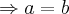\Rightarrow a=b