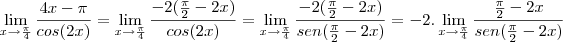 \lim_{x\rightarrow\frac{\pi}{4}} \frac{4x -\pi}{cos(2x)}=\lim_{x\rightarrow\frac{\pi}{4}} \frac{-2(\frac{\pi}{2}-2x)}{cos(2x)}=\lim_{x\rightarrow\frac{\pi}{4}} \frac{-2(\frac{\pi}{2}-2x)}{sen(\frac{\pi}{2}-2x)}=-2.\lim_{x\rightarrow\frac{\pi}{4}} \frac{\frac{\pi}{2}-2x}{sen(\frac{\pi}{2}-2x)}