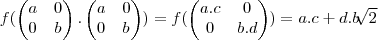 f(
\begin{pmatrix}
   a & 0  \\ 
   0 & b 
\end{pmatrix}
.\begin{pmatrix}
   a & 0  \\ 
   0 & b 
\end{pmatrix})=
f(\begin{pmatrix}
   a.c & 0  \\ 
   0 & b.d 
\end{pmatrix})=a.c+d.b\sqrt[]{2}