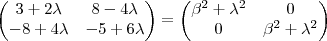 \begin{pmatrix}3 +2\lambda  & 8 -4\lambda  \\ -8 +4\lambda  & -5 + 6\lambda \end{pmatrix}  = \begin{pmatrix}\beta^2 + \lambda^2 & 0\\ 0 & \beta^2 + \lambda^2 \end{pmatrix}