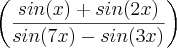 \left(\frac{sin(x)+sin(2x)}{sin(7x)-sin(3x)} \right) \left(\frac{sin(x)+sin(2x)}{sin(7x)-sin(3x)} \right)