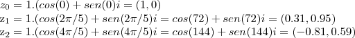 {z}_{0}=1.(cos(0)+sen(0)i=(1,0)
{z}_{1}=1.(cos(2\pi/5)+sen(2\pi/5)i=cos(72)+sen(72)i=(0.31,0.95)
{z}_{2}=1.(cos(4\pi/5)+sen(4\pi/5)i=cos(144)+sen(144)i=(-0.81,0.59) {z}_{0}=1.(cos(0)+sen(0)i=(1,0)
{z}_{1}=1.(cos(2\pi/5)+sen(2\pi/5)i=cos(72)+sen(72)i=(0.31,0.95)
{z}_{2}=1.(cos(4\pi/5)+sen(4\pi/5)i=cos(144)+sen(144)i=(-0.81,0.59)