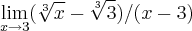 \lim_{x\rightarrow3} (\sqrt[3]{x} - \sqrt[3]{3} ) / (x-3 )