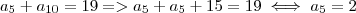 a_5 + a_{10} = 19 => a_5 + a_5 + 15 = 19 \iff a_5 = 2