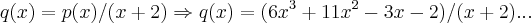 q(x)=p(x)/(x+2)\Rightarrow q(x)=(6x^3+11x^2-3x-2)/(x+2)... q(x)=p(x)/(x+2)\Rightarrow q(x)=(6x^3+11x^2-3x-2)/(x+2)...
