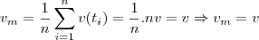 v_{m}=\frac{1}{n}\sum_{i=1}^{n}v(t_{i})=\frac{1}{n}.nv=v\Rightarrow v_{m}=v v_{m}=\frac{1}{n}\sum_{i=1}^{n}v(t_{i})=\frac{1}{n}.nv=v\Rightarrow v_{m}=v