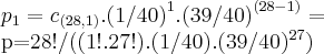 {p}_{1}={c}_{(28,1)}.{(1/40)}^{1}.{(39/40)}^{(28-1)}=

p=28!/((1!.27!).(1/40).{(39/40)}^{27})