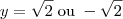 y = \sqrt{2}\;\mbox{ou}\; - \sqrt{2}