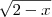\sqrt {2-x} \sqrt {2-x}
