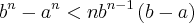 {b}^{n}-{a}^{n}<n{b}^{n-1}\left(b-a \right)
