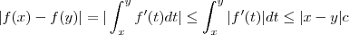 | f(x) - f(y)| = | \int_x ^y f'(t) dt | \leq \int_x^y  |f'(t)| dt \leq |x-y| c