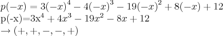 p(-x)=3{(-x)}^{4}-4{(-x)}^{3}-19{(-x)}^{2}+8(-x)+12
p(-x)=3{x}^{4}+4{x}^{3}-19{x}^{2}-8x+12
\rightarrow (+,+,-,-,+) p(-x)=3{(-x)}^{4}-4{(-x)}^{3}-19{(-x)}^{2}+8(-x)+12
p(-x)=3{x}^{4}+4{x}^{3}-19{x}^{2}-8x+12
\rightarrow (+,+,-,-,+)