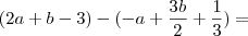 (2a + b -3) - (-a+\frac{3b}{2}+\frac{1}{3})=